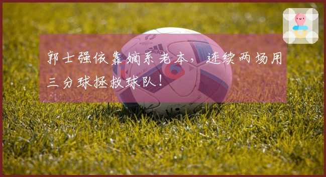 郭士强依靠嫡系老本，连续两场用三分球拯救球队！