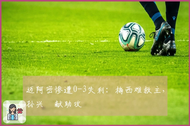 迈阿密惨遭0-3失利：梅西难救主，孙兴慜献助攻