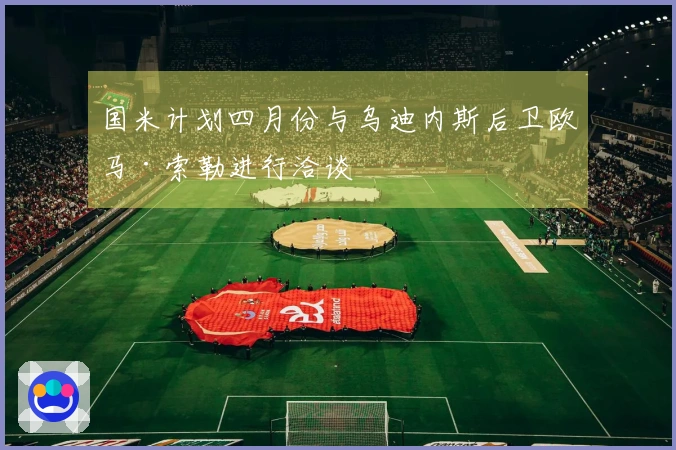 国米计划四月份与乌迪内斯后卫欧马·索勒进行洽谈