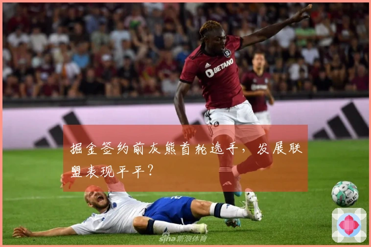 掘金签约前灰熊首轮选手，发展联盟表现平平？