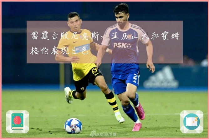 雷霆击败尼克斯，亚历山大和霍姆格伦表现出色