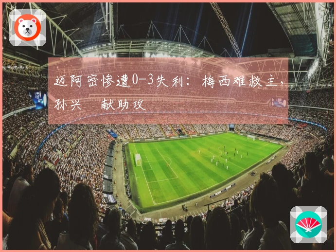 迈阿密惨遭0-3失利：梅西难救主，孙兴慜献助攻