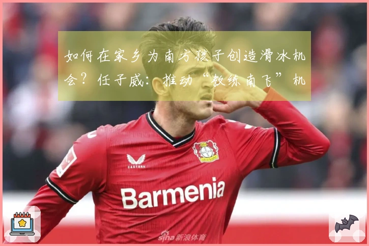 如何在家乡为南方孩子创造滑冰机会？任子威：推动“教练南飞”机制