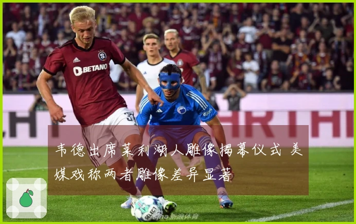 韦德出席莱利湖人雕像揭幕仪式 美媒戏称两者雕像差异显著